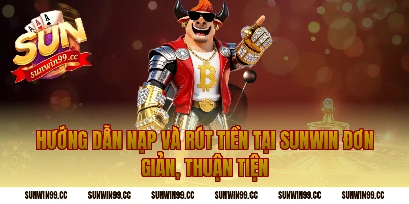 Hướng dẫn nạp và rút tiền tại Sunwin đơn giản, thuận tiện