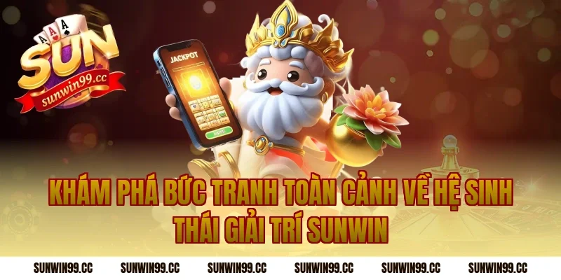 Khám phá bức tranh toàn cảnh về hệ sinh thái giải trí Sunwin